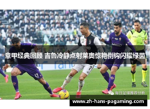 意甲经典回顾 吉鲁冷静点射莱奥惊艳倒钩闪耀绿茵