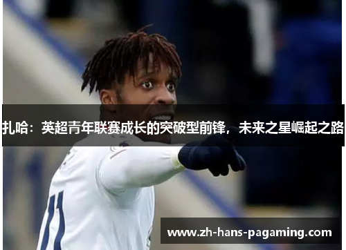 扎哈：英超青年联赛成长的突破型前锋，未来之星崛起之路
