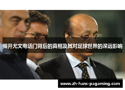 揭开尤文电话门背后的真相及其对足球世界的深远影响 揭开尤文电话门背后的真相及其对足球世界的深远影响