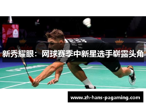 新秀耀眼:网球赛季中新星选手崭露头角 新秀耀眼:网球赛季中新星选手崭露头角