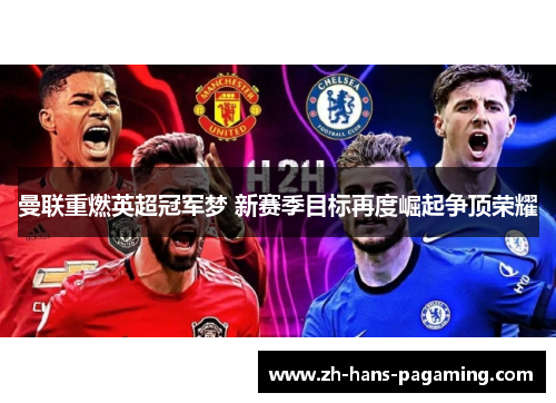 曼联重燃英超冠军梦 新赛季目标再度崛起争顶荣耀 曼联重燃英超冠军梦 新赛季目标再度崛起争顶荣耀