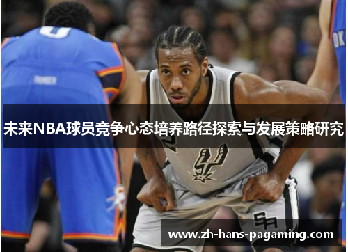 未来NBA球员竞争心态培养路径探索与发展策略研究 未来NBA球员竞争心态培养路径探索与发展策略研究