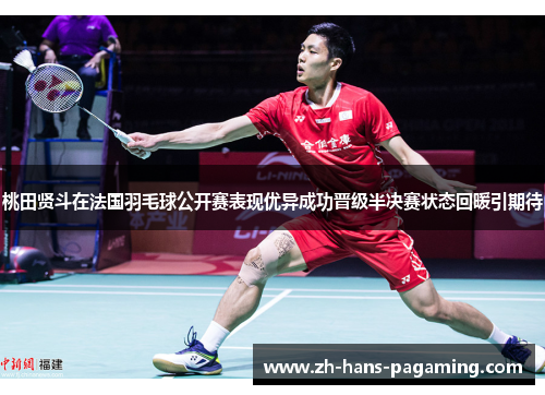 桃田贤斗在法国羽毛球公开赛表现优异成功晋级半决赛状态回暖引期待 桃田贤斗在法国羽毛球公开赛表现优异成功晋级半决赛状态回暖引期待