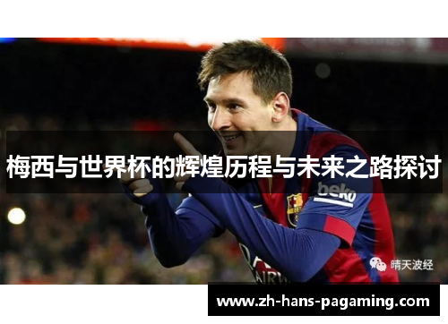 梅西与世界杯的辉煌历程与未来之路探讨