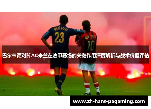 巴尔韦德对阵AC米兰在法甲赛场的关键作用深度解析与战术价值评估