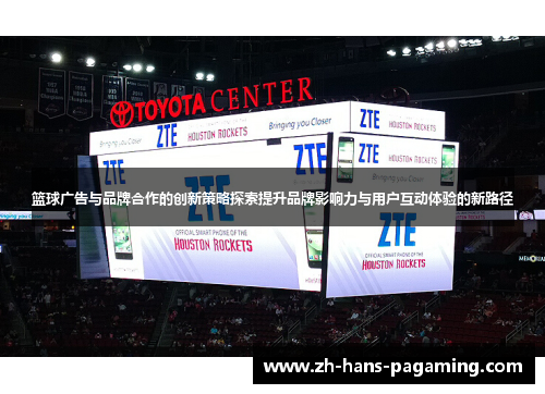 篮球广告与品牌合作的创新策略探索提升品牌影响力与用户互动体验的新路径