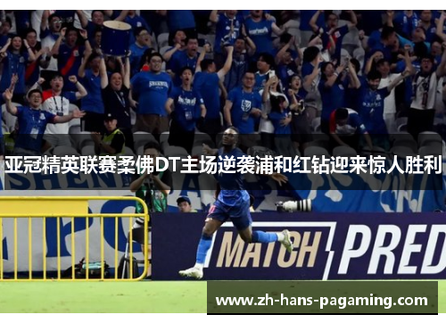 亚冠精英联赛柔佛DT主场逆袭浦和红钻迎来惊人胜利