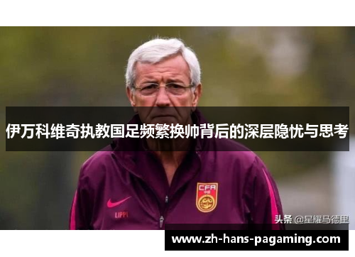 伊万科维奇执教国足频繁换帅背后的深层隐忧与思考