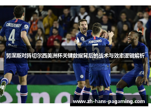 努涅斯对阵切尔西美洲杯关键数据背后的战术与效率逻辑解析