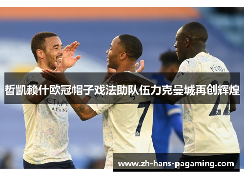 哲凯赖什欧冠帽子戏法助队伍力克曼城再创辉煌 哲凯赖什欧冠帽子戏法助队伍力克曼城再创辉煌