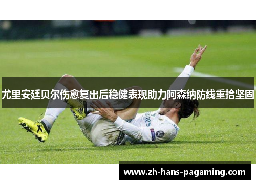 尤里安廷贝尔伤愈复出后稳健表现助力阿森纳防线重拾坚固