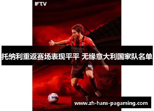 托纳利重返赛场表现平平 无缘意大利国家队名单 托纳利重返赛场表现平平 无缘意大利国家队名单