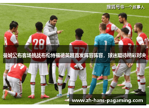 曼城公布客场挑战布伦特福德英超首发阵容阵容，球迷期待精彩对决