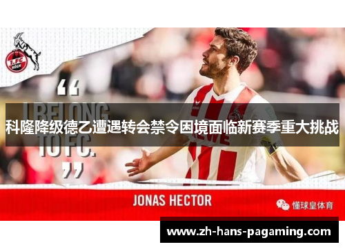科隆降级德乙遭遇转会禁令困境面临新赛季重大挑战 科隆降级德乙遭遇转会禁令困境面临新赛季重大挑战