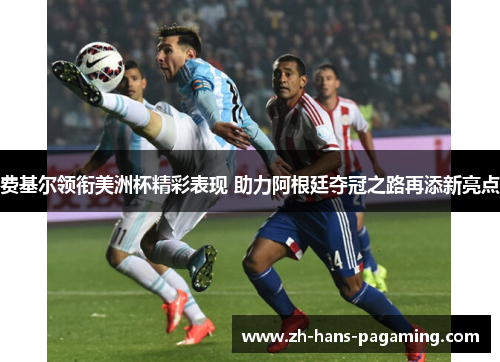 费基尔领衔美洲杯精彩表现 助力阿根廷夺冠之路再添新亮点 费基尔领衔美洲杯精彩表现 助力阿根廷夺冠之路再添新亮点