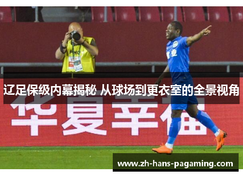辽足保级内幕揭秘 从球场到更衣室的全景视角