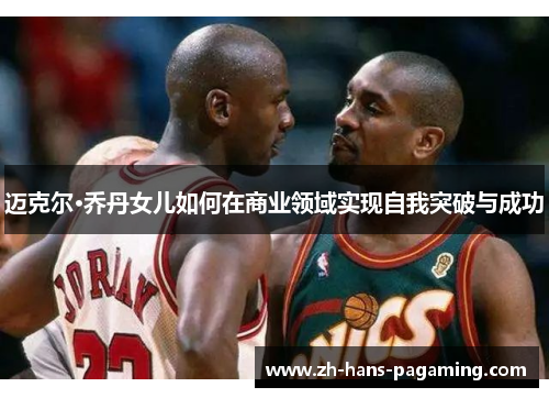 迈克尔·乔丹女儿如何在商业领域实现自我突破与成功