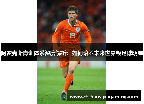 阿贾克斯青训体系深度解析：如何培养未来世界级足球明星