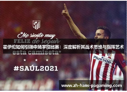 霍伊伦如何引领中场掌控比赛：深度解析其战术思维与指挥艺术