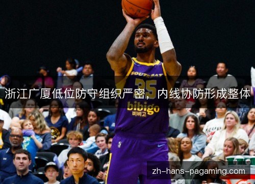 浙江广厦低位防守组织严密，内线协防形成整体