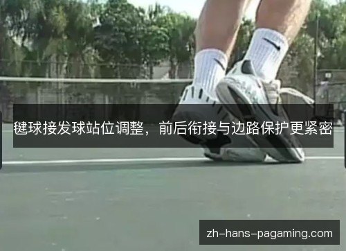毽球接发球站位调整,前后衔接与边路保护更紧密 毽球接发球站位调整,前后衔接与边路保护更紧密
